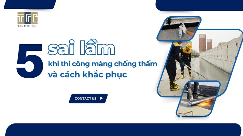 5 sai lầm thường gặp khi thi công màng chống thấm và cách khắc phục