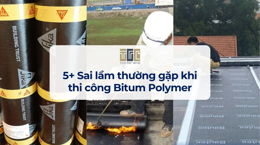 Sai lầm thường gặp khi thi công Bitum Polymer – Nguyên nhân và cách khắc phục