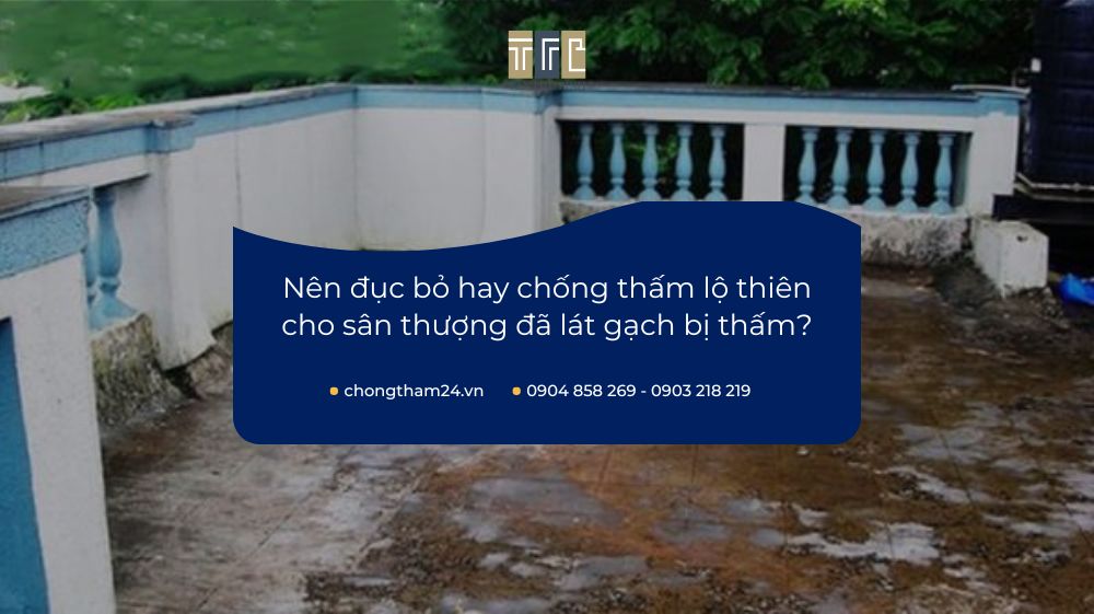 Sân thượng đã lát gạch bị thấm: Nên đục bỏ hay chống thấm lộ thiên